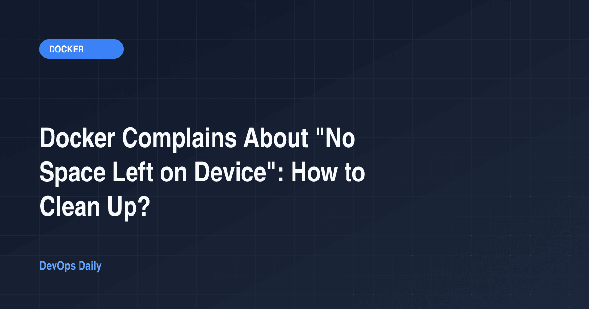 Docker Complains About "No Space Left on Device": How to Clean Up?